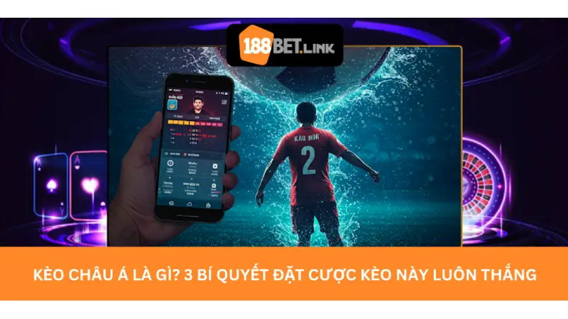 Kèo châu Á là gì? 3 Bí quyết đặt cược kèo này luôn thắng